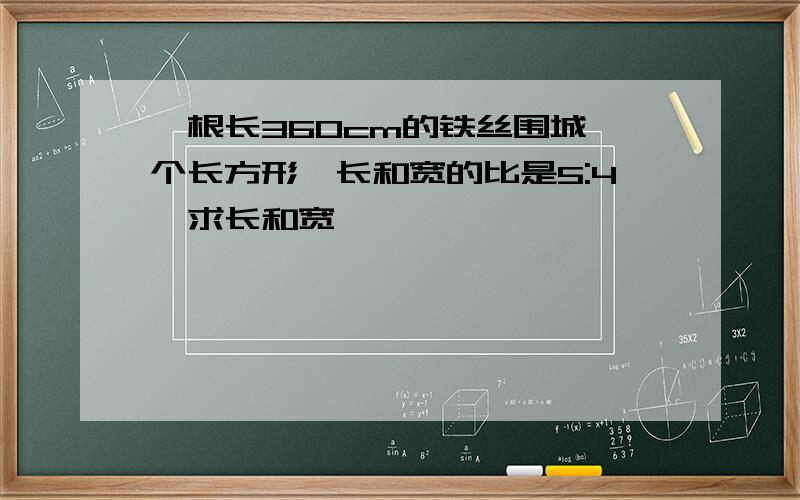 一根长360cm的铁丝围城一个长方形,长和宽的比是5:4,求长和宽