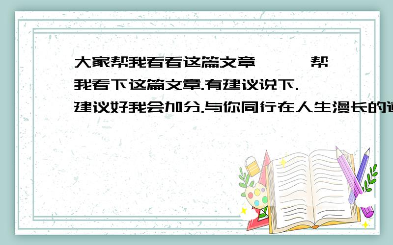 大家帮我看看这篇文章、、、帮我看下这篇文章.有建议说下.建议好我会加分.与你同行在人生漫长的道路上,有位一起伴我长达的人,我的爷爷.在很小的时候,爷爷总是在我的身旁,不会离开半