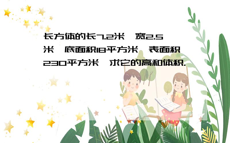 长方体的长7.2米,宽2.5米,底面积18平方米,表面积230平方米,求它的高和体积.