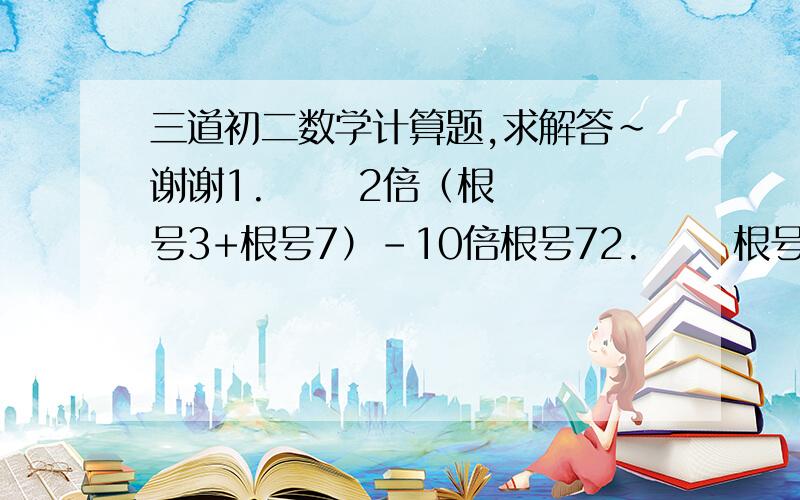 三道初二数学计算题,求解答~谢谢1.      2倍（根号3+根号7）-10倍根号72.      根号5-3（根号5-根号2）+|根号2-根号5|3.      根号（1/3）^2+三次根号（1-5/9）(1/3-1)