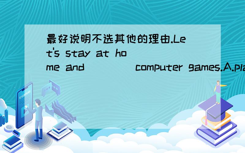 最好说明不选其他的理由.Let's stay at home and ____computer games.A.plays B.to play C.play D.playing