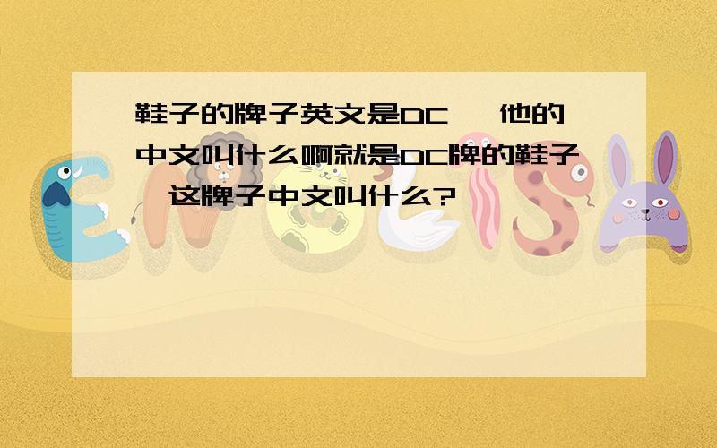 鞋子的牌子英文是DC ,他的中文叫什么啊就是DC牌的鞋子,这牌子中文叫什么?