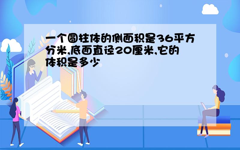 一个圆柱体的侧面积是36平方分米,底面直径20厘米,它的体积是多少