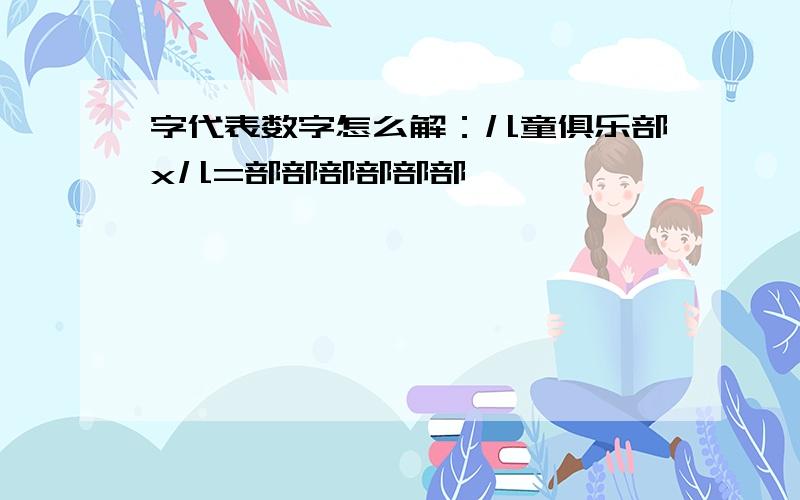 字代表数字怎么解：儿童俱乐部x儿=部部部部部部