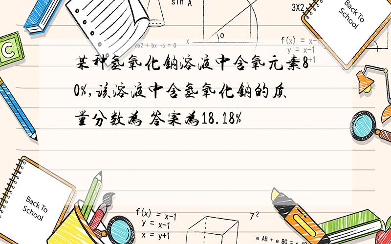 某种氢氧化钠溶液中含氧元素80%,该溶液中含氢氧化钠的质量分数为 答案为18.18%