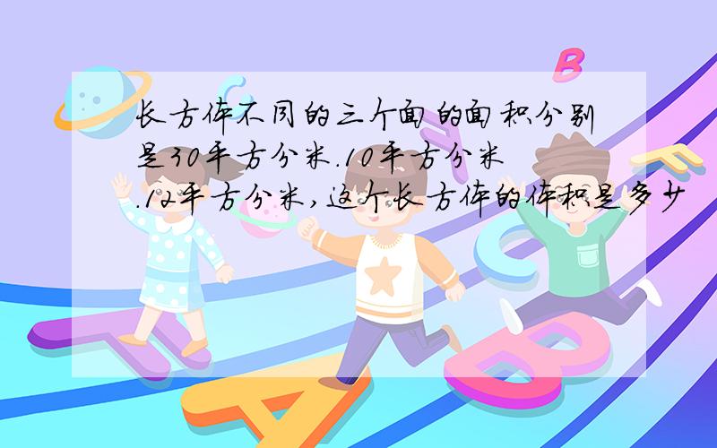 长方体不同的三个面的面积分别是30平方分米.10平方分米.12平方分米,这个长方体的体积是多少