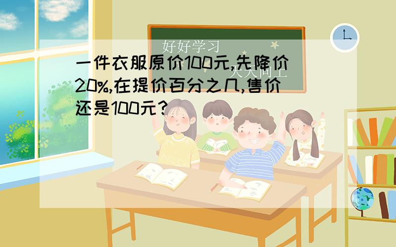 一件衣服原价100元,先降价20%,在提价百分之几,售价还是100元?