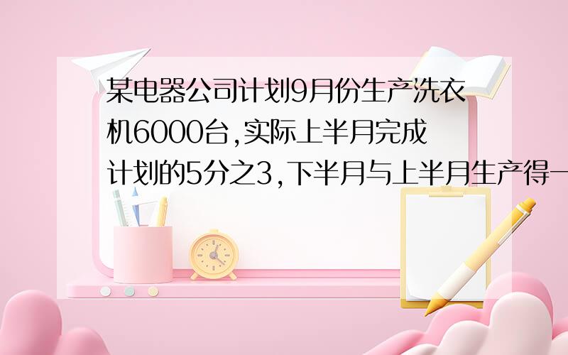 某电器公司计划9月份生产洗衣机6000台,实际上半月完成计划的5分之3,下半月与上半月生产得一样多,9月份实际超产了多少台?