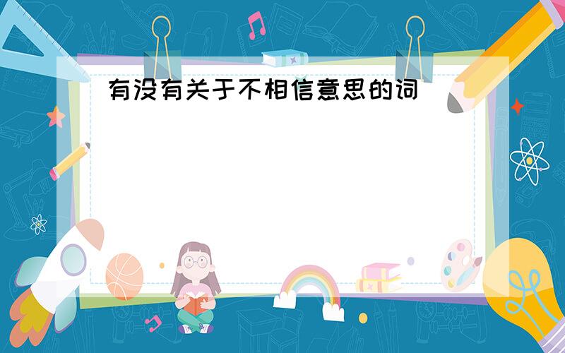 有没有关于不相信意思的词