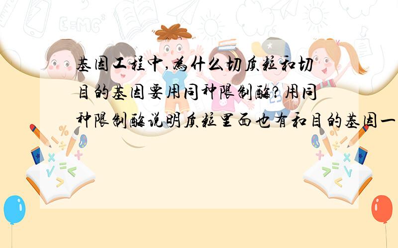 基因工程中,为什么切质粒和切目的基因要用同种限制酶?用同种限制酶说明质粒里面也有和目的基因一样的基因,那么直接从质粒里面提取目的基因不就行了?2楼的说到“限制酶识别的是碱基