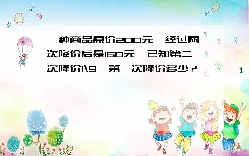 一种商品原价200元,经过两次降价后是160元,已知第二次降价1\9,第一次降价多少?