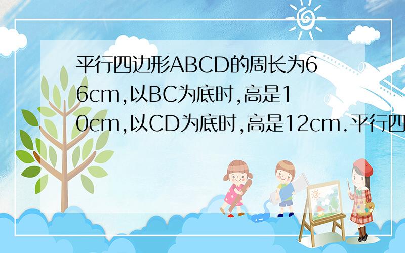 平行四边形ABCD的周长为66cm,以BC为底时,高是10cm,以CD为底时,高是12cm.平行四边形的面积是多少cm&su