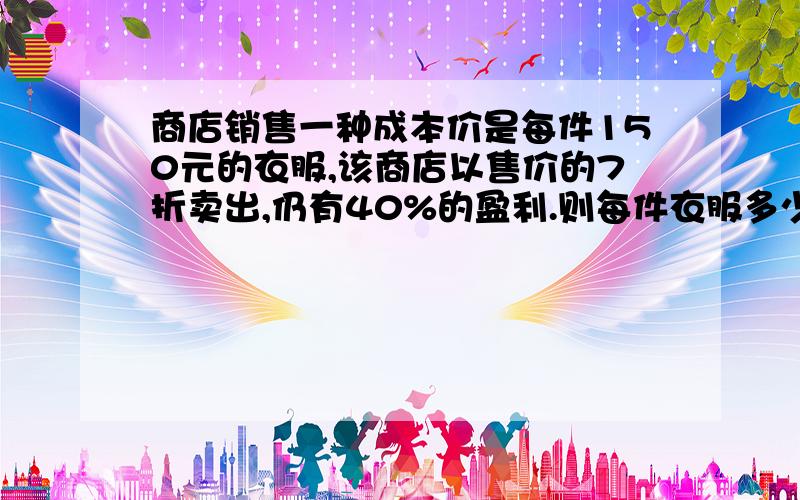 商店销售一种成本价是每件150元的衣服,该商店以售价的7折卖出,仍有40%的盈利.则每件衣服多少元