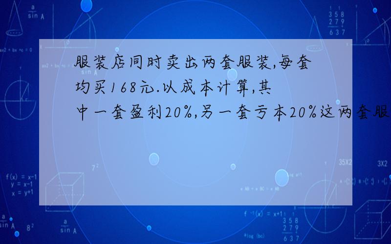 服装店同时卖出两套服装,每套均买168元.以成本计算,其中一套盈利20%,另一套亏本20%这两套服装的成本分别是多少