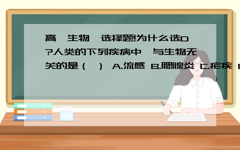 高一生物一选择题!为什么选D?人类的下列疾病中,与生物无关的是（ ） A.流感 B.腮腺炎 C.疟疾 D.缺铁性贫血