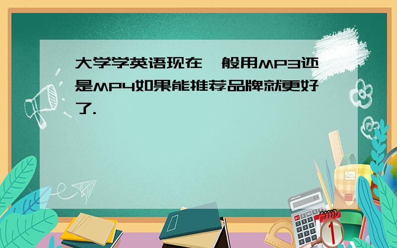 大学学英语现在一般用MP3还是MP4如果能推荐品牌就更好了.