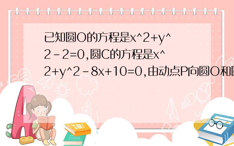 已知圆O的方程是x^2+y^2-2=0,圆C的方程是x^2+y^2-8x+10=0,由动点P向圆O和圆C所引的切线长相等,则点P的轨迹方程是什么?