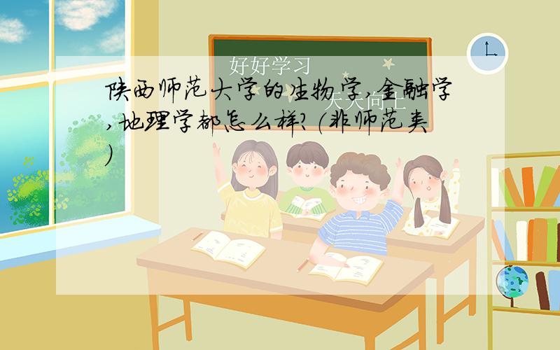 陕西师范大学的生物学,金融学,地理学都怎么样?（非师范类）