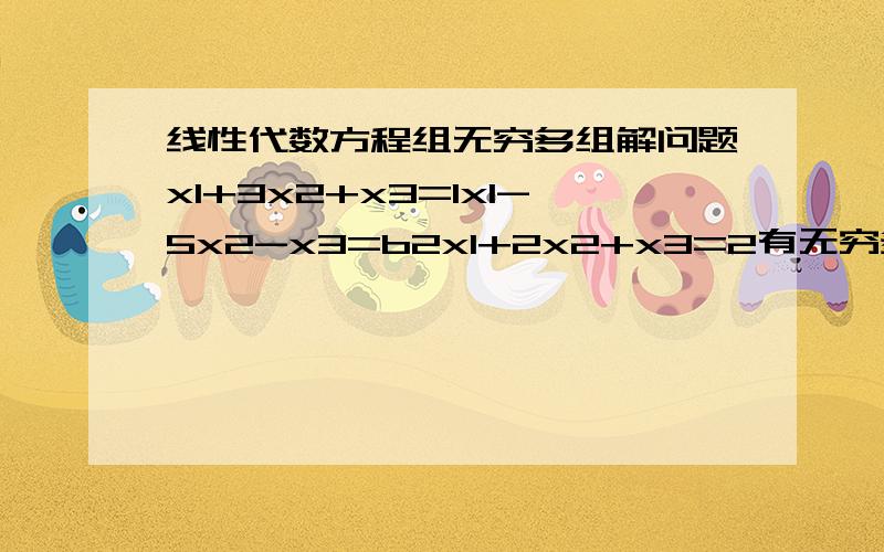 线性代数方程组无穷多组解问题x1+3x2+x3=1x1-5x2-x3=b2x1+2x2+x3=2有无穷多组解 求b 麻烦尽量详细 用到哪个概念