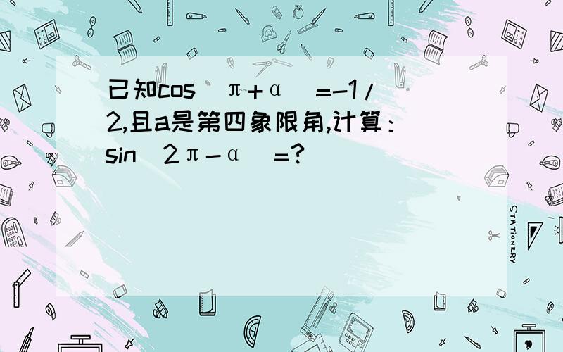 已知cos（π+α）=-1/2,且a是第四象限角,计算：sin（2π-α）=?