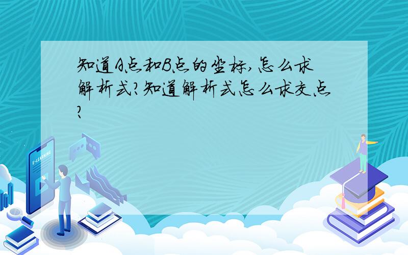 知道A点和B点的坐标,怎么求解析式?知道解析式怎么求交点?