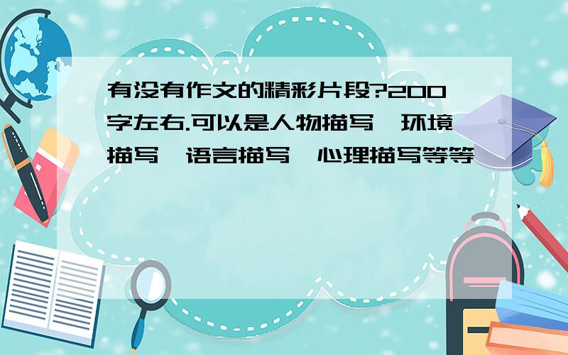 有没有作文的精彩片段?200字左右.可以是人物描写,环境描写,语言描写,心理描写等等