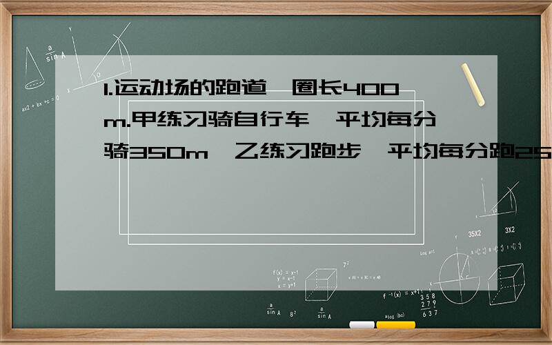 1.运动场的跑道一圈长400m.甲练习骑自行车,平均每分骑350m,乙练习跑步,平均每分跑250m.两人从同一处同时反向出发,经过多少时间首次相遇?又经过多少时间再次相遇?2.下面是题为《全球“艾滋