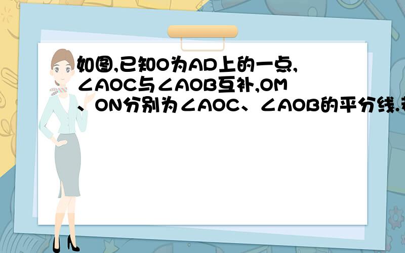 如图,已知O为AD上的一点,∠AOC与∠AOB互补,OM、ON分别为∠AOC、∠AOB的平分线.若∠MON=40°,∠COD与∠AOB相等吗?请说明理由