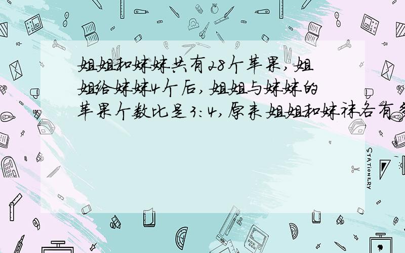 姐姐和妹妹共有28个苹果,姐姐给妹妹4个后,姐姐与妹妹的苹果个数比是3:4,原来姐姐和妹袜各有多少个苹果?