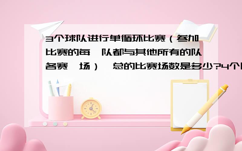 3个球队进行单循环比赛（参加比赛的每一队都与其他所有的队各赛一场）,总的比赛场数是多少?4个队呢?5个队呢?n个队呢?注意,本人主要是想知道原因,