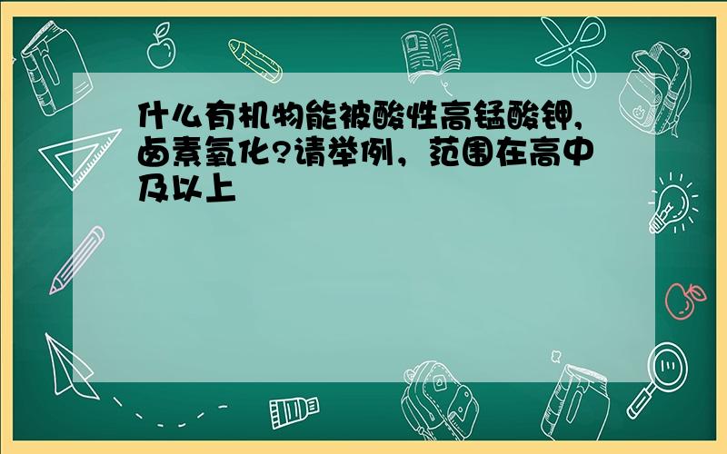 什么有机物能被酸性高锰酸钾,卤素氧化?请举例，范围在高中及以上