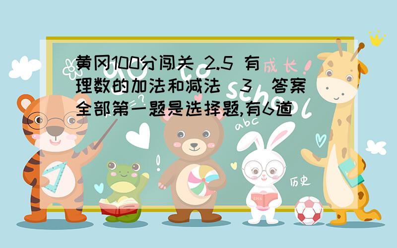 黄冈100分闯关 2.5 有理数的加法和减法(3)答案 全部第一题是选择题,有6道