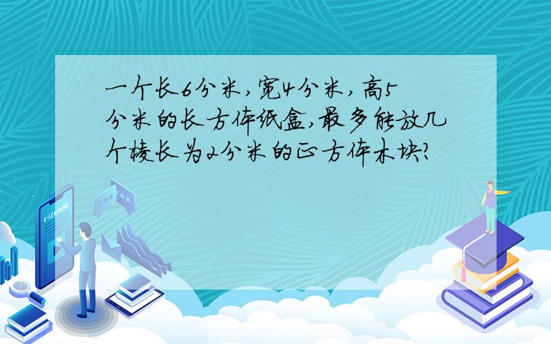 一个长6分米,宽4分米,高5分米的长方体纸盒,最多能放几个棱长为2分米的正方体木块?