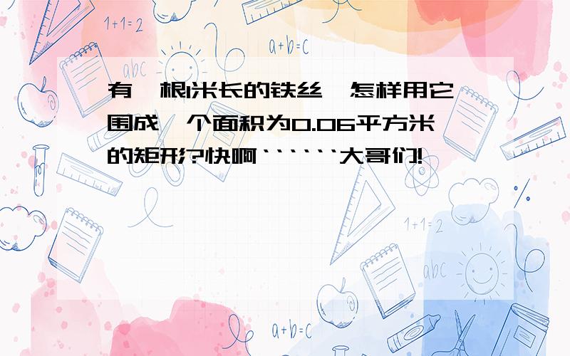 有一根1米长的铁丝,怎样用它围成一个面积为0.06平方米的矩形?快啊‘‘‘‘‘‘大哥们!