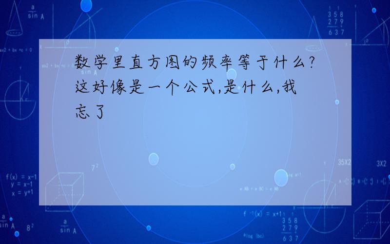 数学里直方图的频率等于什么?这好像是一个公式,是什么,我忘了