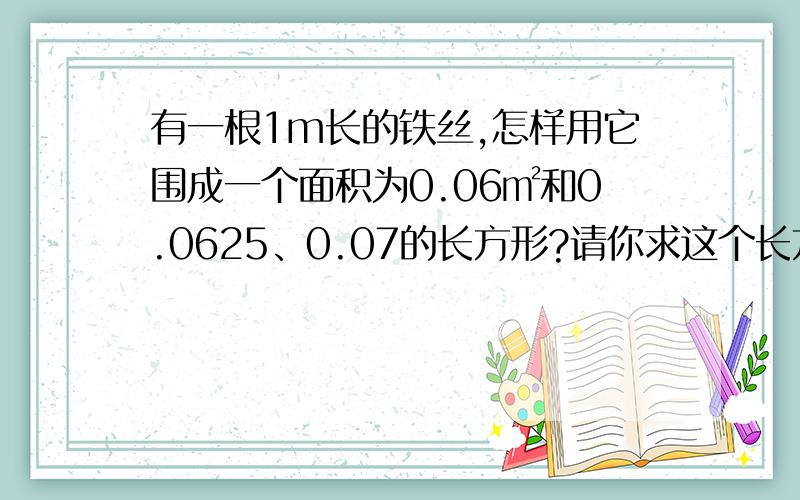 有一根1m长的铁丝,怎样用它围成一个面积为0.06㎡和0.0625、0.07的长方形?请你求这个长方形的长和宽不行请讲明理由