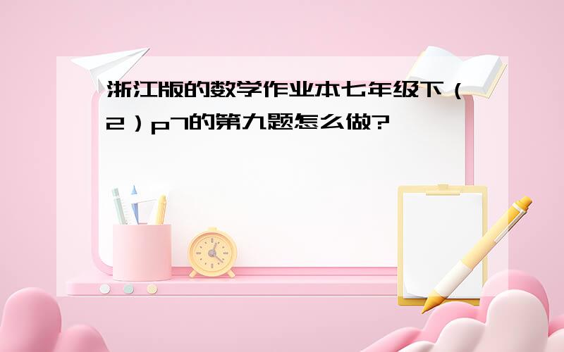 浙江版的数学作业本七年级下（2）p7的第九题怎么做?