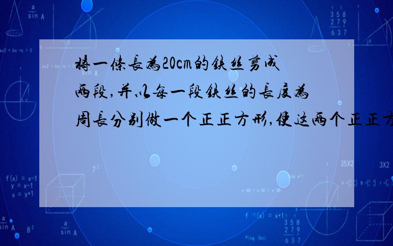 将一条长为20cm的铁丝剪成两段,并以每一段铁丝的长度为周长分别做一个正正方形,使这两个正正方形的面积之和是17一平平方厘米,剪成的这这两段的长度相差（）cm.请不用方程解