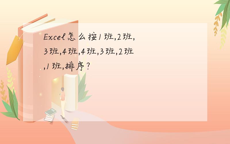 Excel怎么按1班,2班,3班,4班,4班,3班,2班,1班,排序?