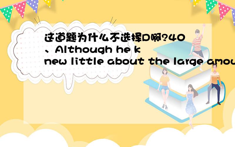 这道题为什么不选择D啊?40、Although he knew little about the large amount of work done in the field, he succeeded __________ other more well-informed experimenters failed. （本题分值：0.5分）A) whichB) that C) whatD) where 【正