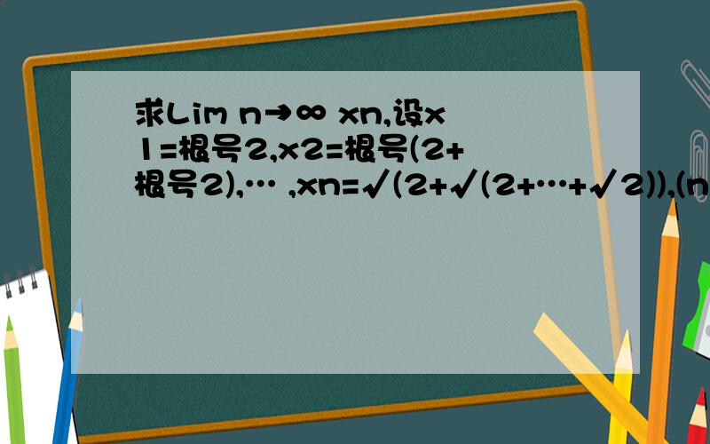 求Lim n→∞ xn,设x1=根号2,x2=根号(2+根号2),… ,xn=√(2+√(2+…+√2)),(n重根号)