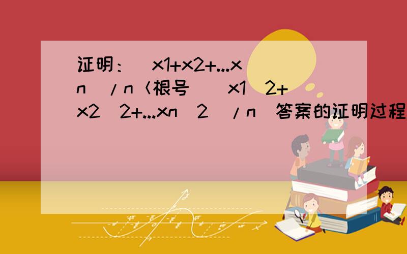 证明：（x1+x2+...xn)/n＜根号[（x1^2+x2^2+...xn^2)/n]答案的证明过程是酱紫的：令fx=x^2,        p1=p2=p3=...pn=1/n因为f''(x)=2＞0,所以f[p1x1+...pnxn]≤p1f(x1)+...pnf(xn)最后这个所以看不懂,请指教