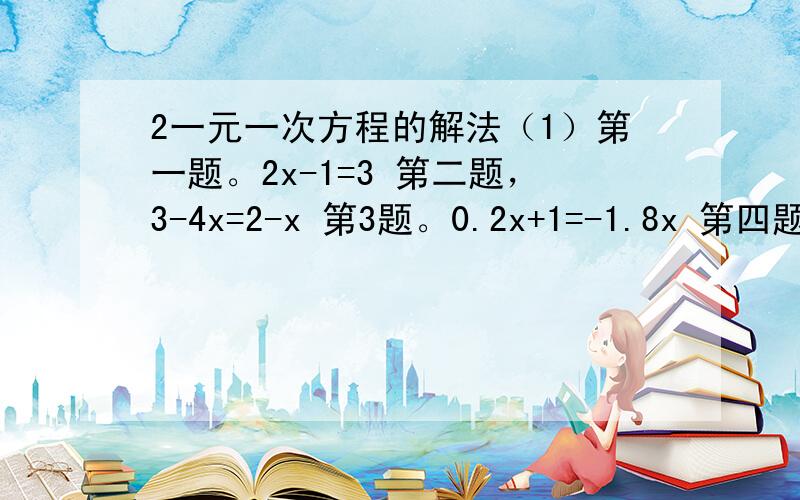 2一元一次方程的解法（1）第一题。2x-1=3 第二题，3-4x=2-x 第3题。0.2x+1=-1.8x 第四题。三分之一未知数=9-三分之二未知数 第五题。3-2（m-3）=5m+1 第六题 3（y-10）-2（y+15）=0