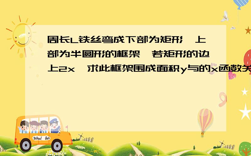 周长L铁丝弯成下部为矩形,上部为半圆形的框架,若矩形的边上2x,求此框架围成面积y与的x函数关系式,定义