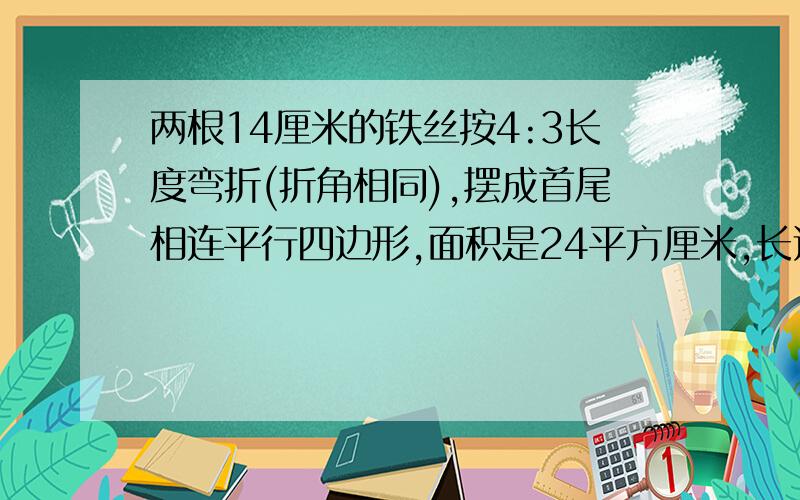 两根14厘米的铁丝按4:3长度弯折(折角相同),摆成首尾相连平行四边形,面积是24平方厘米,长边高是（）厘米