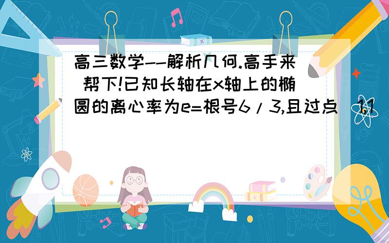 高三数学--解析几何.高手来 帮下!已知长轴在x轴上的椭圆的离心率为e=根号6/3,且过点(1,1).       若A(x0,y0)是圆x^2+y^2=1上任意一点,过A做圆的切线交椭圆于B,C两点,求证：CO垂直于OB.（速度!thanks!)