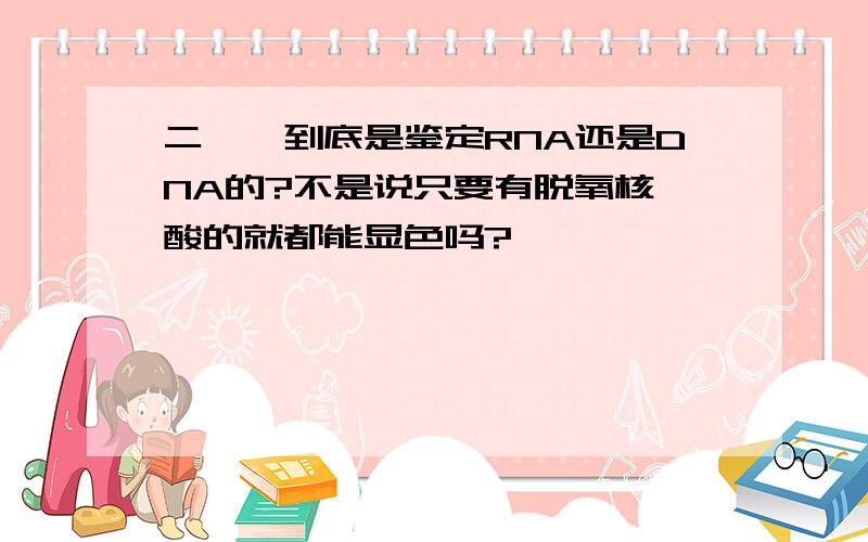 二苯胺到底是鉴定RNA还是DNA的?不是说只要有脱氧核苷酸的就都能显色吗?