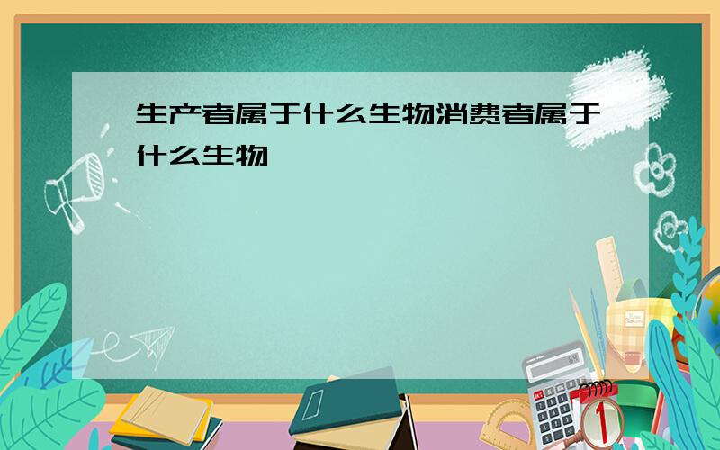 生产者属于什么生物消费者属于什么生物