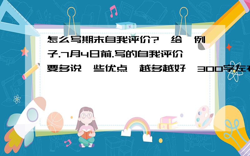 怎么写期末自我评价?,给一例子.7月4日前.写的自我评价要多说一些优点,越多越好,300字左右,