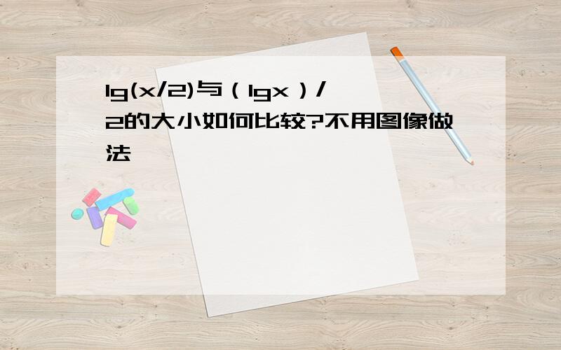 lg(x/2)与（lgx）/2的大小如何比较?不用图像做法,